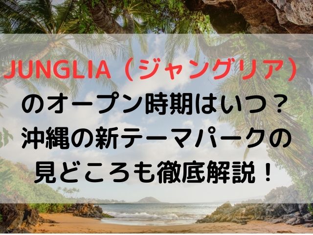 JUNGLIA（ジャングリア）のオープン時期はいつ？ 沖縄の新テーマパークの見どころも徹底解説！