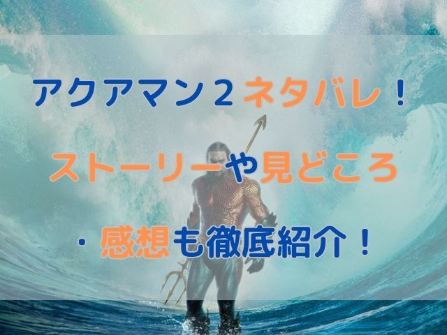 アクアマン2ネタバレ！ストーリーや見どころ・感想も徹底紹介！