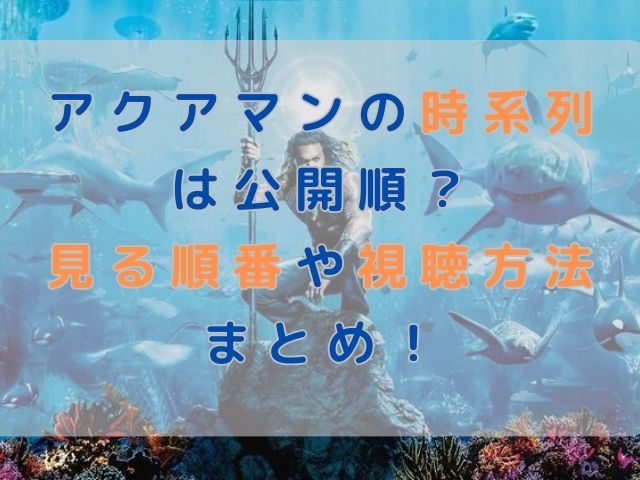 アクアマンの時系列は公開順？見る順番や視聴方法まとめ！