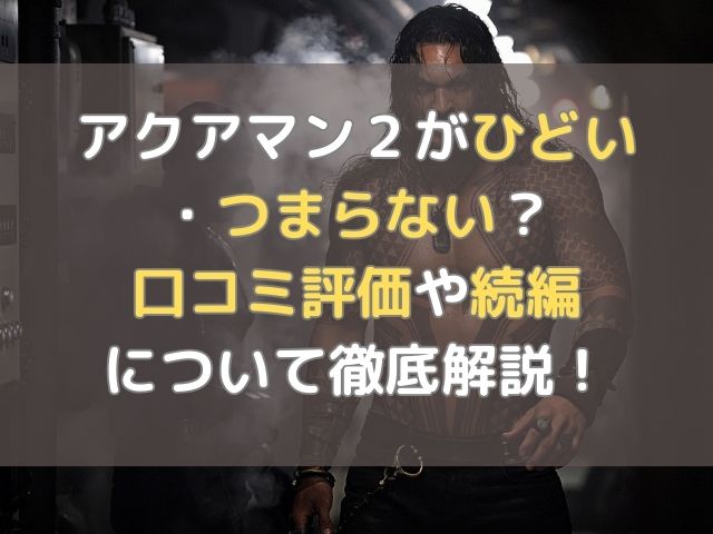 アクアマン２がひどい・つまらない？口コミ評価や続編について徹底解説！