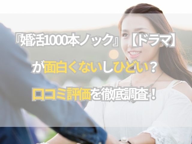 『婚活1000本ノック』【ドラマ】が面白くないしひどい？口コミ評価を徹底調査！