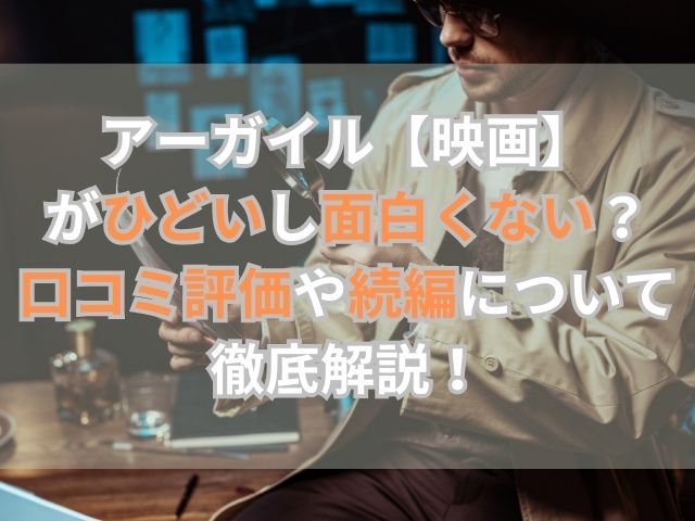 アーガイル【映画】がひどいし面白くない？口コミ評価や続編について徹底解説！