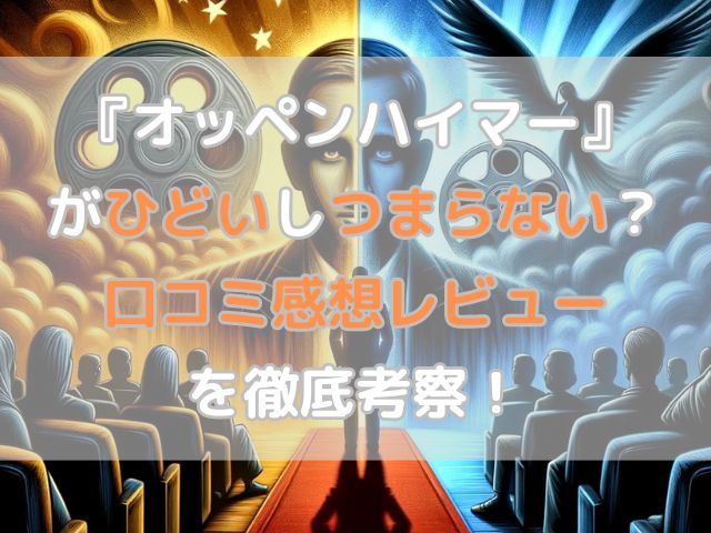 『オッペンハイマー』がひどいしつまらない？口コミ感想レビューを徹底考察！