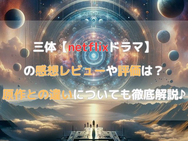 三体【netflixドラマ】の感想レビューや評価は？原作との違いについても徹底解説♪