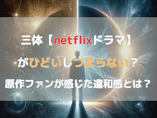 三体【netflixドラマ】がひどいしつまらない？口コミから賛否両論を深掘り調査！