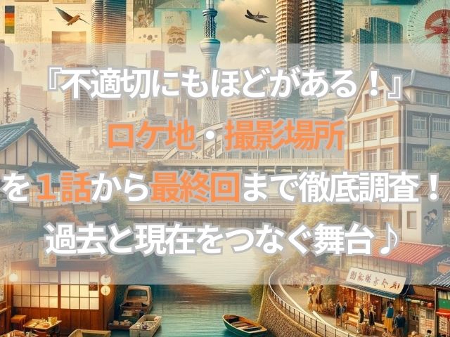 『不適切にもほどがある！』ロケ地・撮影場所を１話から最終回まで徹底調査！過去と現在をつなぐ舞台♪