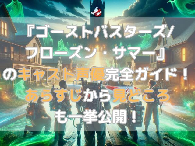 『ゴーストバスターズ/フローズン・サマー』のキャスト声優完全ガイド！あらすじから見どころも一挙公開！